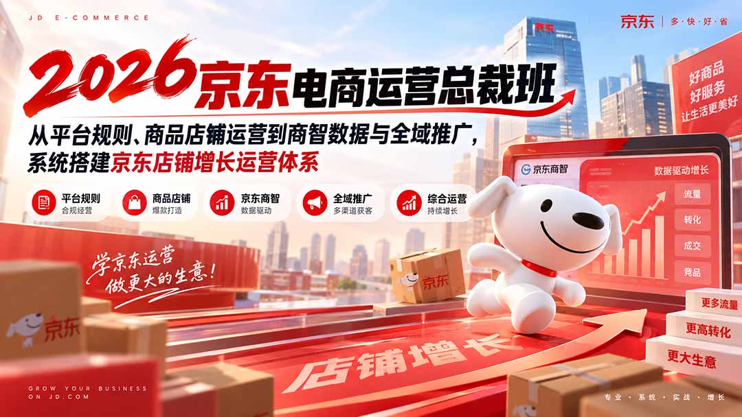 2026京东电商运营总裁班：从平台规则、商品店铺运营到商智数据与全域推广，系统搭建京东店铺增长运营体系-星火轻创