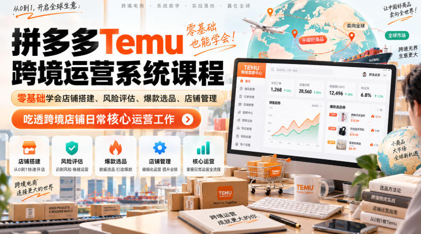 Temu跨境拼多多运营系统课程，零基础学会店铺搭建、风险评估、爆款选品、店铺管理，吃透跨境店铺日常核心运营工作-星火轻创