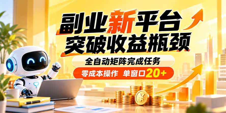 副业新平台，突破收益瓶颈 全自动矩阵完成任务 零成本操作，单窗口20+-星火轻创