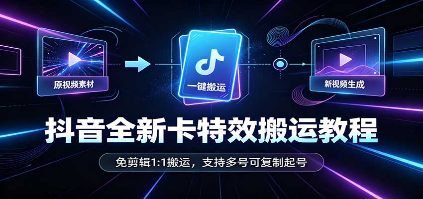 抖音全新卡特效搬运教程:免剪辑1:1搬运,支持多号可复制起号-星火轻创