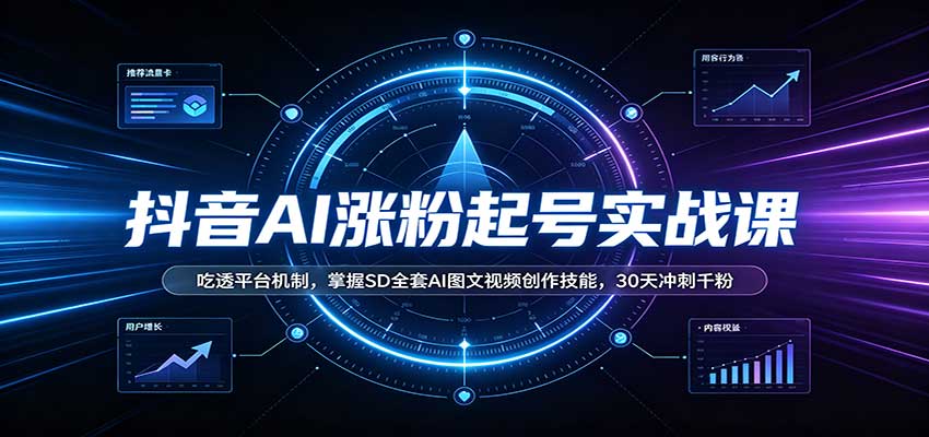 抖音AI涨粉起号实战课：吃透平台机制，掌握SD全套AI图文视频创作技能，30天冲刺千粉-星火轻创