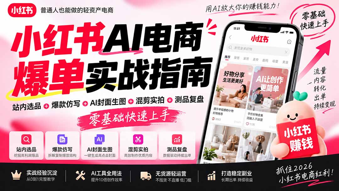 2026小红书AI电商爆单实战指南:站内选品+爆款仿写+AI封面生图+混剪实拍+测品复盘,零基础快速上手-星火轻创