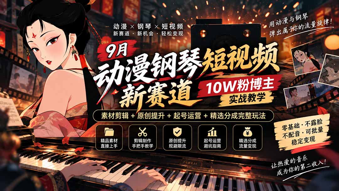 9月动漫钢琴短视频新赛道｜10W粉博主实战教学，素材剪辑+原创提升+起号运营+精选分成完整玩法-星火轻创