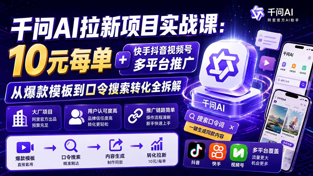 千问AI拉新项目实战课-更新0918:10元每单+快手抖音视频号多平台推广,从爆款模板到口令搜索转化全拆解-星火轻创