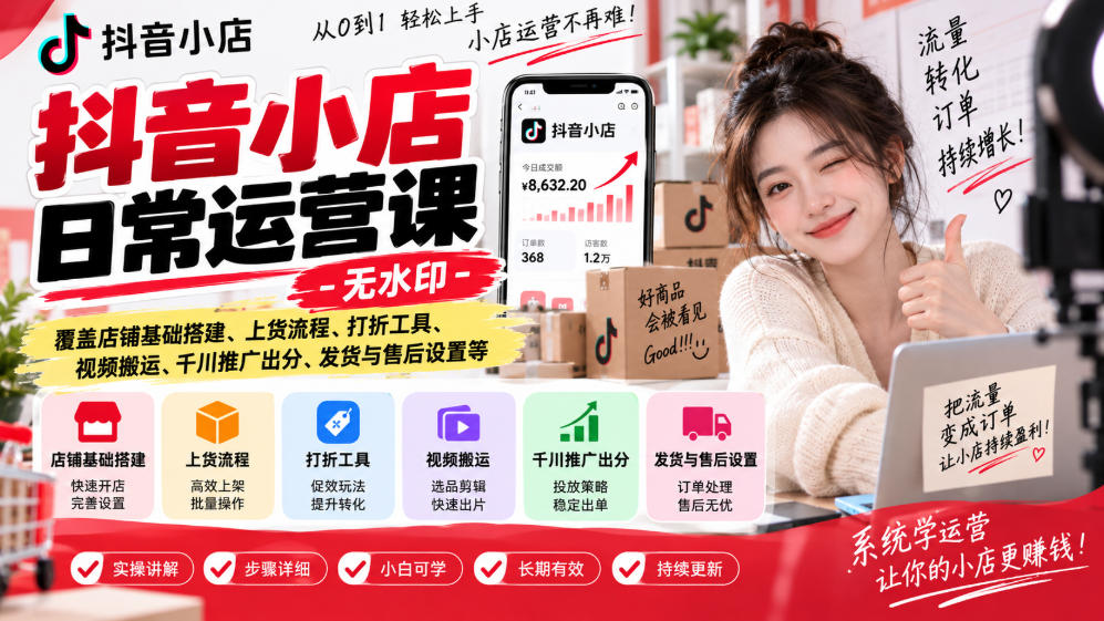 抖音小店日常运营课-无水印，覆盖店铺基础搭建、上货流程、打折工具、视频搬运、千川推广出分、发货与售后设置等-星火轻创