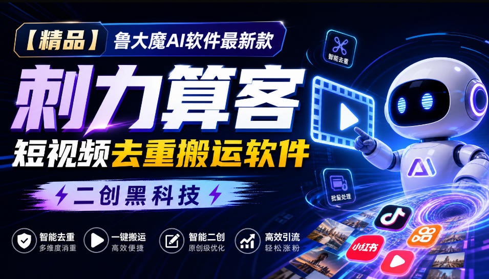 【精品】鲁大魔AI软件最新款刺力算客短视频去重搬运软件二创黑科技-星火轻创