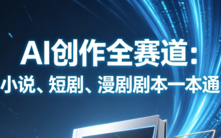 AI创作全赛道：小说、短剧、漫剧剧本一本通(更新9月)-星火轻创