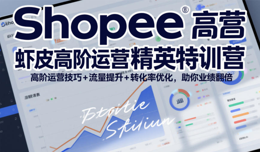 Shopee虾皮高阶运营精英特训营,高阶运营技巧+流量提升+转化率优化,助你业绩翻倍(更新26年9月)-星火轻创