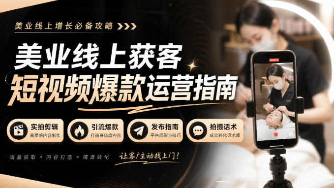 美业线上获客短视频爆款运营指南-无水印,实拍剪辑、引流爆款、发布指南、拍摄话术!-星火轻创