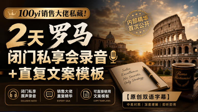 100yi销售大佬私藏-无水印!2天罗马闭门私享会录音+直复文案模板【原创双语字幕】-星火轻创