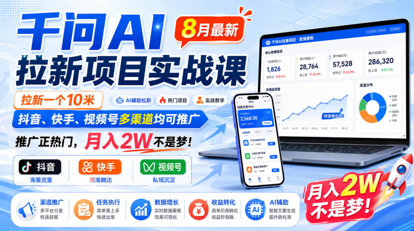 千问AI拉新项目实战课8月最新，拉新一个10米，抖音、快手、视频号多渠道均可推广，推广正热门，月入2W不是梦!(更新0923)-星火轻创