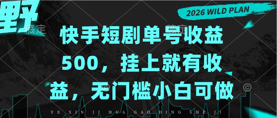 快手短剧单号收益500，挂上就有收益，无门槛小白可做-星火轻创