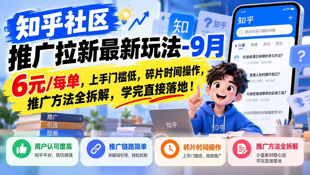 知乎社区推广拉新最新玩法-9月：6元/每单，上手门槛低，碎片时间操作，推广方法全拆解，学完直接落地！-星火轻创
