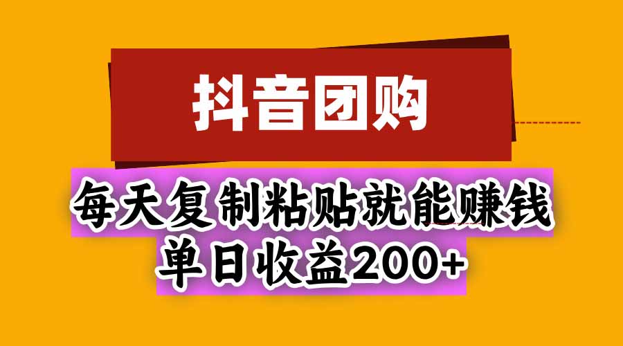抖音团购,每天复制粘贴就能赚钱,单日收益200+-星火轻创