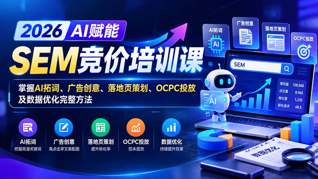 【无水印】2026AI赋能SEM竞价培训课：掌握AI拓词、广告创意、落地页策划、OCPC投放及数据优化完整方法-星火轻创