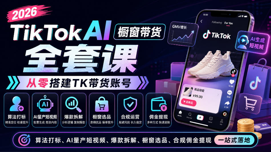 2026TikTok AI橱窗带货全套课,从零搭建TK带货账号,算法打标、AI量产短视频、爆款拆解、橱窗选品、合规佣金提现一站式落地-星火轻创