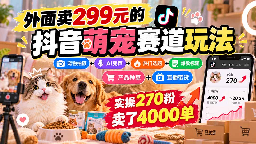 外面卖299元的抖音萌宠赛道玩法：宠物拍摄+AI变声+热门选题+爆款标题+产品种草+直播带货，实操270粉卖了4000单-星火轻创