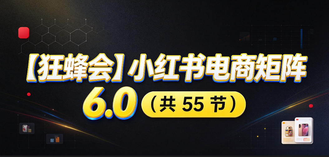【无水印】【狂蜂会】小红书电商矩阵6.0,从零教你店铺搭建、多渠道精细化选品、AI素材原创、自动化发笔记、矩阵起店放大等-星火轻创