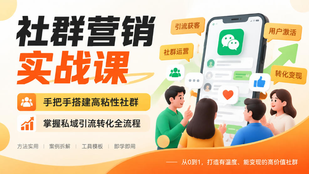 社群营销实战课，手把手搭建高粘性社群，掌握私域引流转化全流程-星火轻创