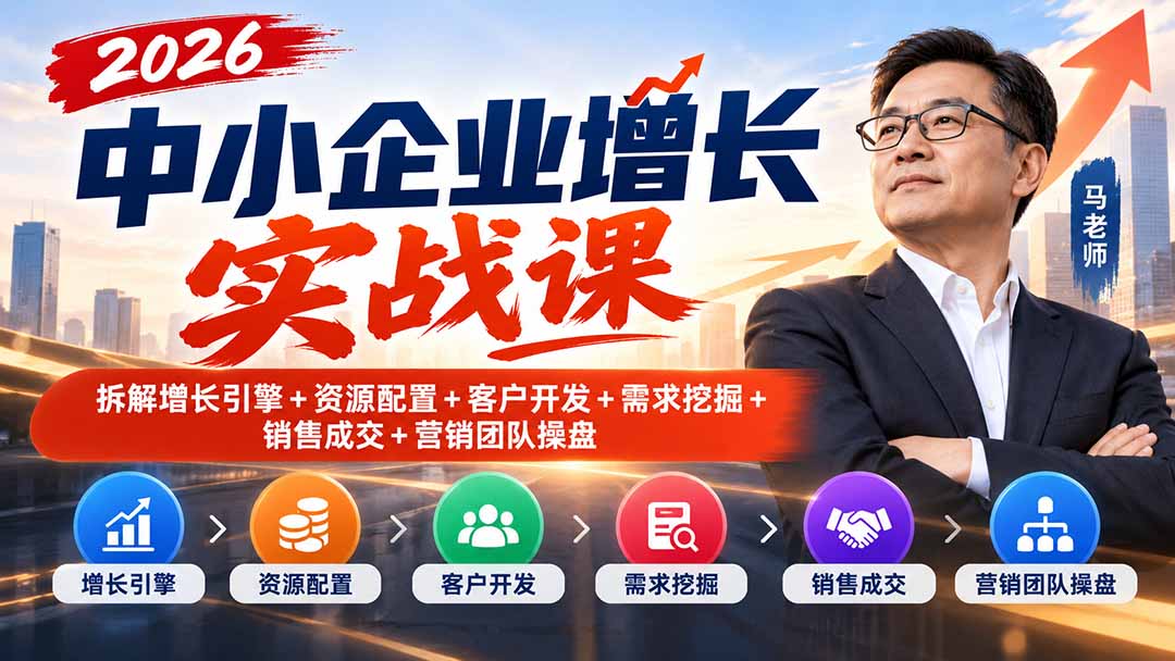 2026中小企业增长实战课|拆解增长引擎+资源配置+客户开发+需求挖掘+销售成交+营销团队操盘-星火轻创