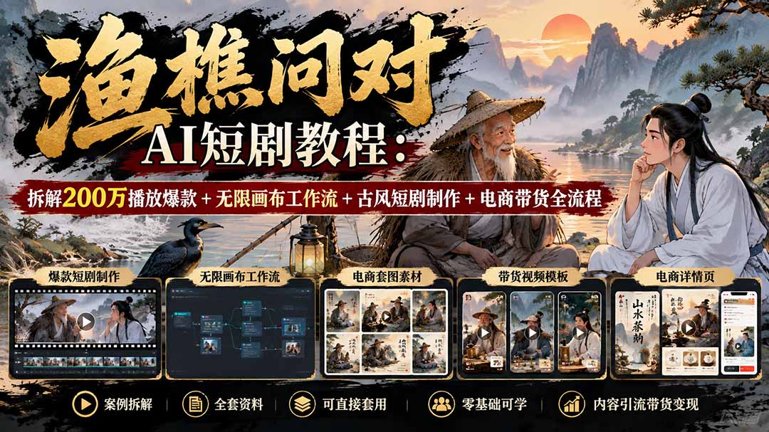 【无水印】渔樵问对AI短剧教程:拆解200万播放爆款+无限画布工作流+古风短剧制作+电商带货全流程-星火轻创