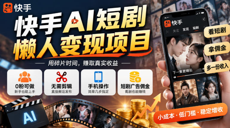 快手AI短剧懒人变现项目，0粉可做，无需剪辑直接搬运，手机简单操作靠短剧广告佣金增收-星火轻创
