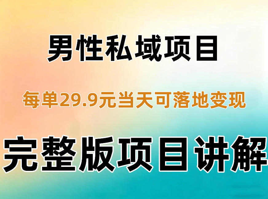 男性私域项目每单29.9，当天就能落地变现【不是S粉项目】详细拆解-星火轻创