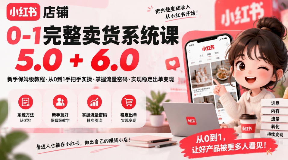 小红书店铺0-1完整卖货系统课5.0+6.0，新手保姆级教程·从0到1手把手实操·掌握流量密码·实现稳定出单变现-星火轻创