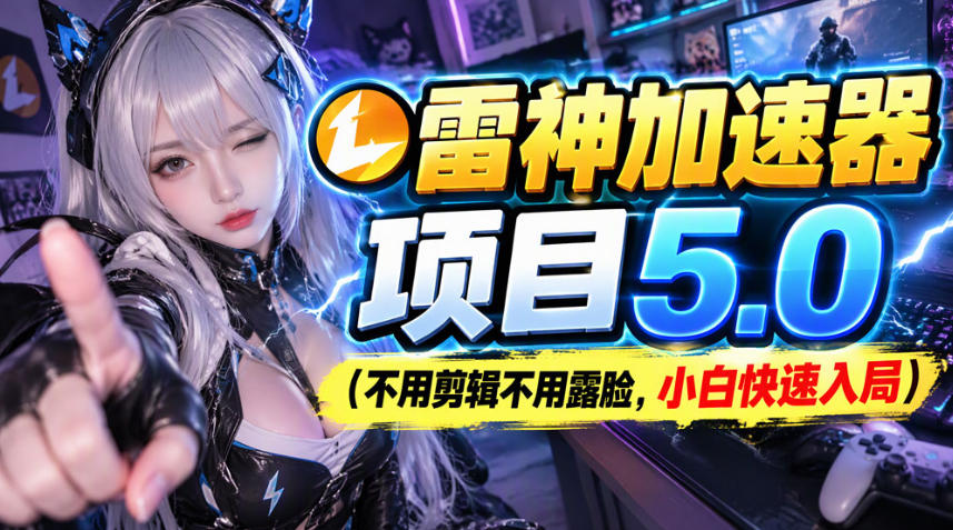 雷神加速器项目(不用剪辑不用露脸，小白快速入局)-星火轻创