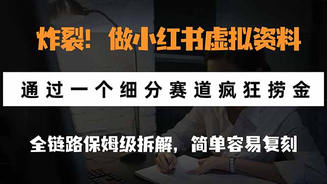 炸裂！做小红书虚拟资料，通过一个细分赛道疯狂捞金，全链路保姆级拆解，简单容易复刻-星火轻创