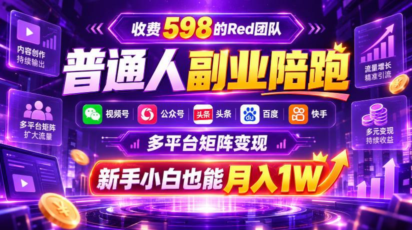 收费598的Red团队普通人副业陪跑，视频号、公众号、头条、百度、快手多平台矩阵变现，新手小白也能月入1W-星火轻创