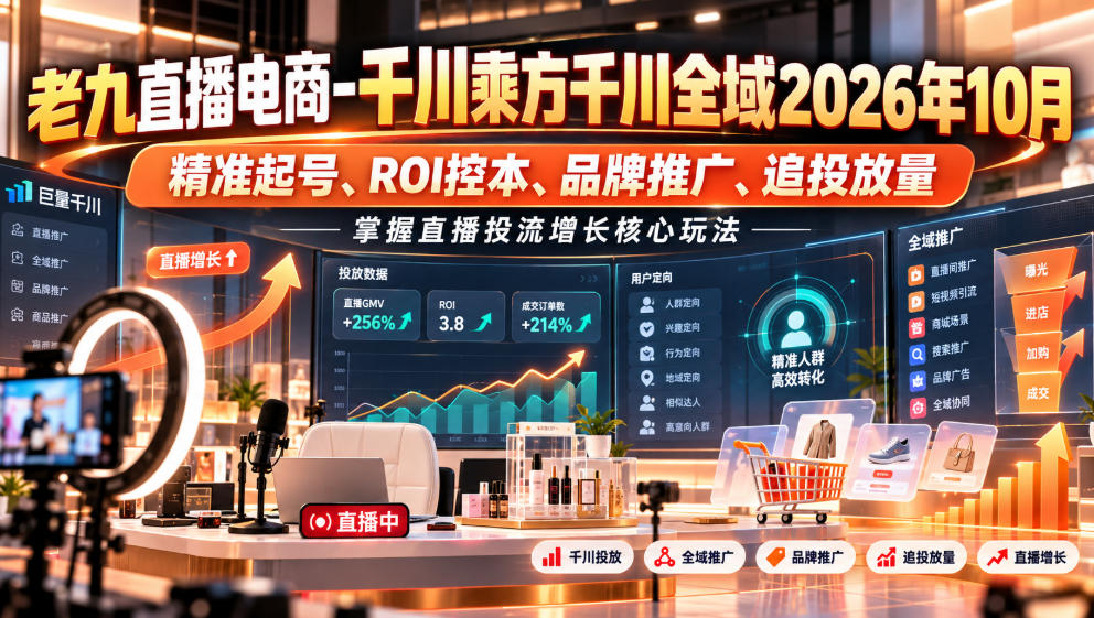 老九直播电商-千川乘方千川全域2026年10月，精准起号、ROI控本、品牌推广、追投放量，掌握直播投流增长核心玩法-星火轻创