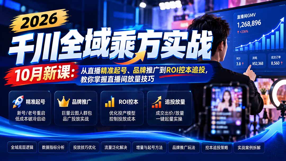 2026千川全域乘方实战-10月新课：从直播精准起号、品牌推广到ROI控本追投，教你掌握直播间放量技巧-星火轻创