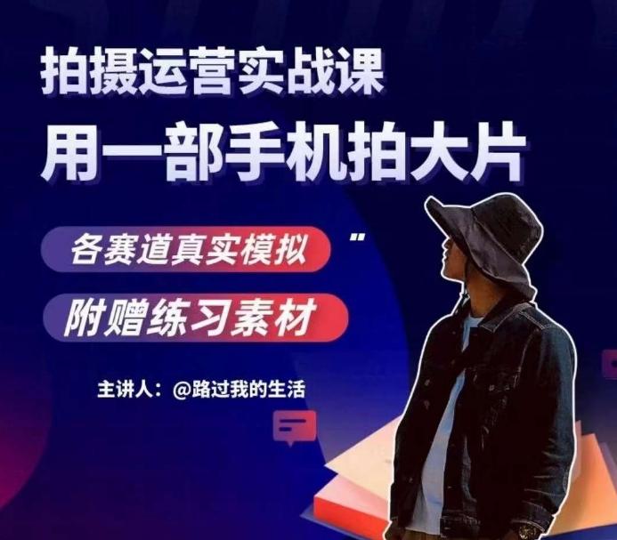 手机拍摄运营实战课，用一部手机拍大片，各赛道真实模拟-星火轻创