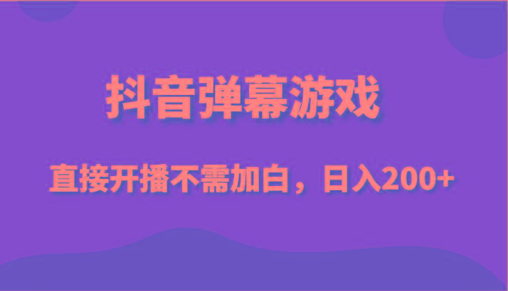 抖音弹幕游戏，直接开播不需要加白操作，小白日入200+-星火轻创