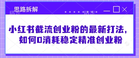 小红书截流创业粉的最新打法，如何0消耗稳定精准创业粉【思路拆解】-星火轻创