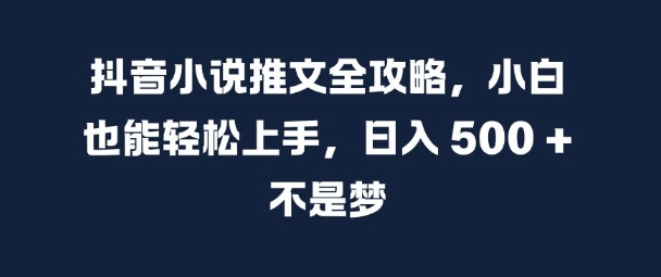 抖音小说推文全攻略，小白也能轻松上手，日入 5张+ 不是梦【揭秘】-星火轻创