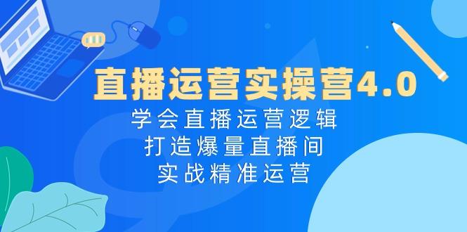 直播运营实操营4.0：学会直播运营逻辑，打造爆量直播间，实战精准运营-星火轻创