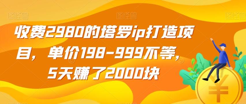 收费2980的塔罗ip打造项目，单价198-999不等，5天赚了2000块【揭秘】-星火轻创