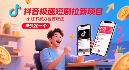 抖音极速短剧拉新项目，小红书暴力截流玩法，单价20一个-星火轻创