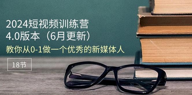 2024短视频训练营-6月4.0版本：教你从0-1做一个优秀的新媒体人(18节-星火轻创