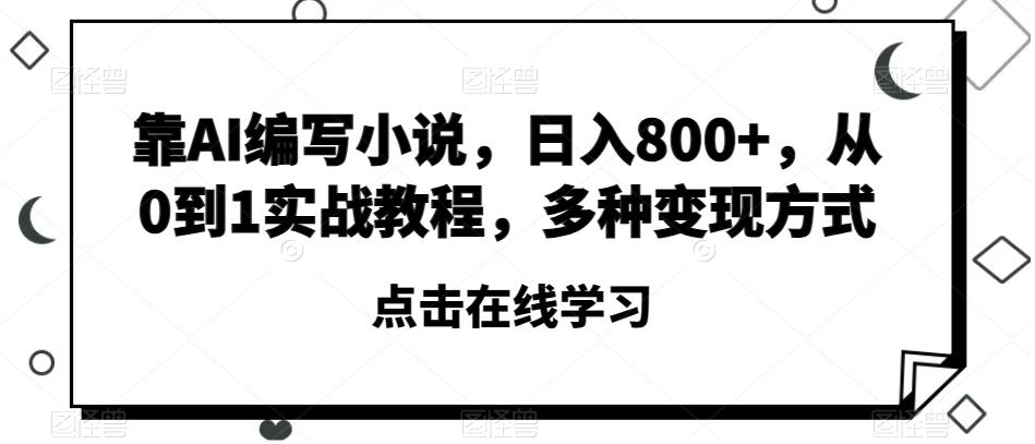 靠AI编写小说，日入800+，从0到1实战教程，多种变现方式【揭秘】-星火轻创
