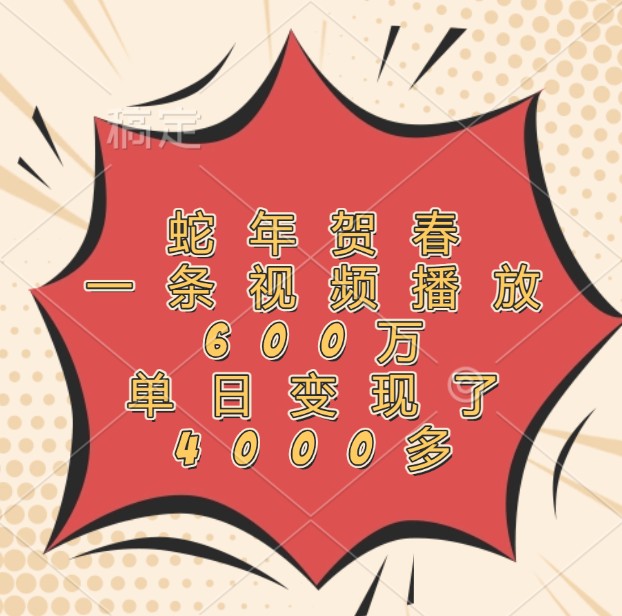 蛇年贺春,一条视频播放600万,单日变现了4000多-星火轻创