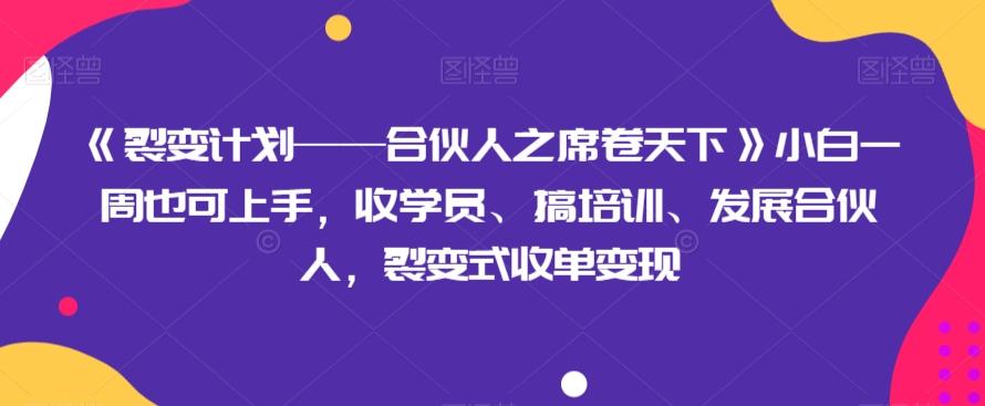 《裂变计划——合伙人之席卷天下》小白一周也可上手，收学员、搞培训、发展合伙人，裂变式收单变现-星火轻创