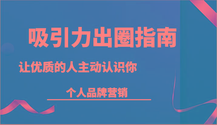 吸引力出圈指南-让优质的人主动认识你-个人品牌营销(13节课)-星火轻创