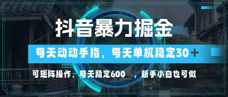 抖音暴力掘金，动动手指就可以，单机30+，可矩阵操作，每天稳定600+，…-星火轻创