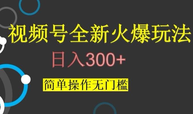 视频号最新爆火玩法，日入300+，简单操作无门槛【揭秘】-星火轻创