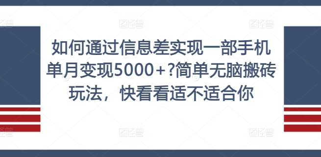 如何通过信息差实现一部手机单月变现5000+?简单无脑搬砖玩法，快看看适不适合你【揭秘】-星火轻创