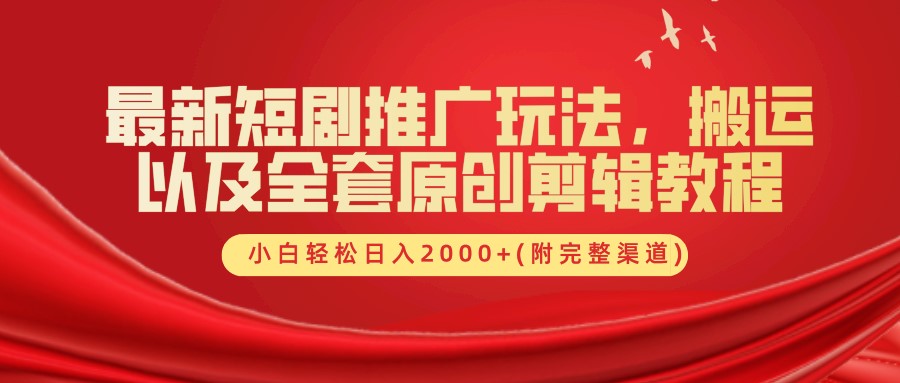 最新短剧推广玩法，搬运以及全套原创剪辑教程(附完整渠道)，小白轻松日入2000+-星火轻创
