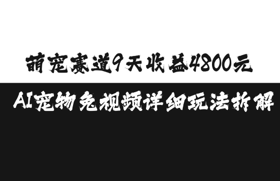 萌宠赛道9天收益4800元，AI宠物免视频详细玩法拆解-星火轻创